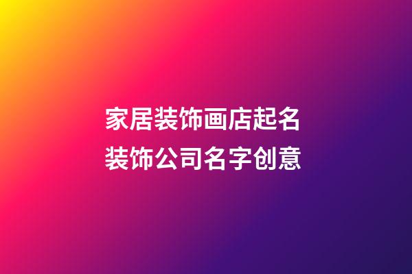 家居装饰画店起名 装饰公司名字创意